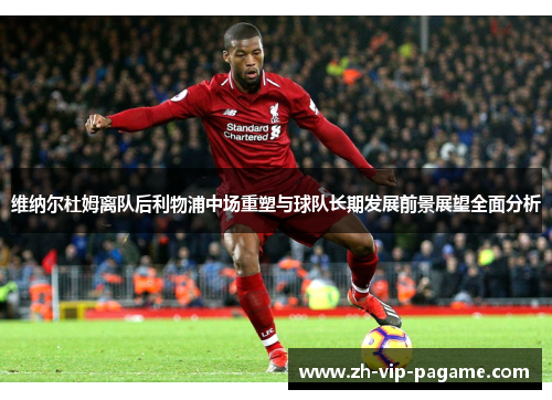维纳尔杜姆离队后利物浦中场重塑与球队长期发展前景展望全面分析