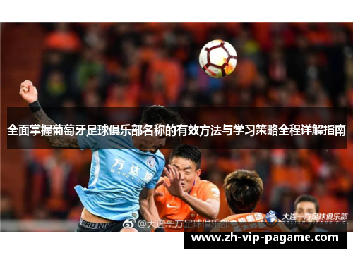 全面掌握葡萄牙足球俱乐部名称的有效方法与学习策略全程详解指南