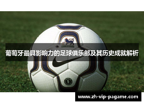 葡萄牙最具影响力的足球俱乐部及其历史成就解析