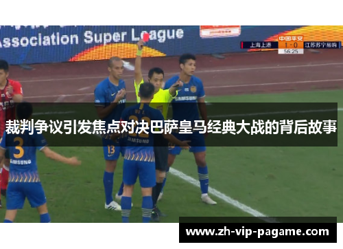 裁判争议引发焦点对决巴萨皇马经典大战的背后故事