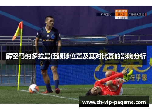 解密马纳多拉最佳踢球位置及其对比赛的影响分析