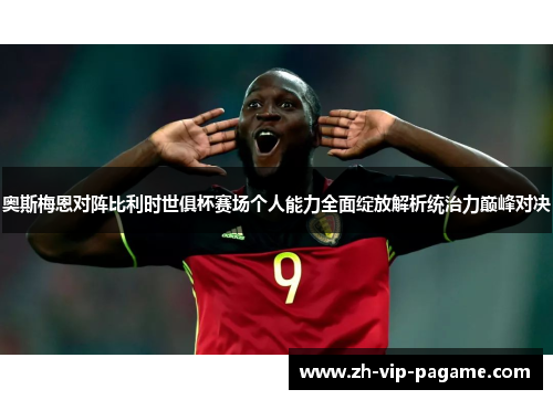 奥斯梅恩对阵比利时世俱杯赛场个人能力全面绽放解析统治力巅峰对决