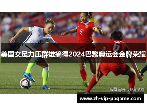 美国女足力压群雄摘得2024巴黎奥运会金牌荣耀