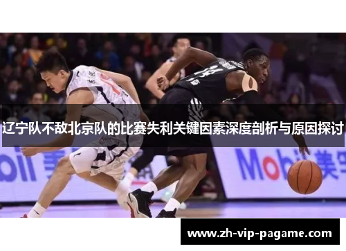 辽宁队不敌北京队的比赛失利关键因素深度剖析与原因探讨 辽宁队不敌北京队的比赛失利关键因素深度剖析与原因探讨