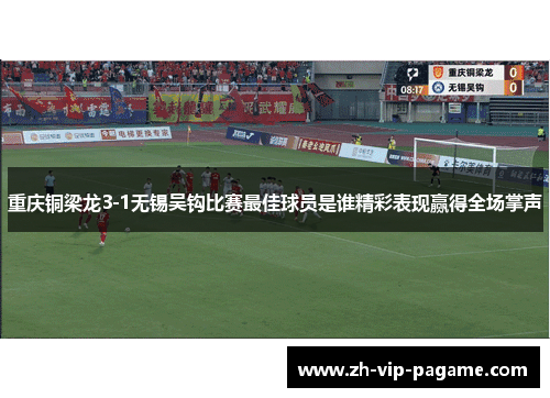重庆铜梁龙3-1无锡吴钩比赛最佳球员是谁精彩表现赢得全场掌声