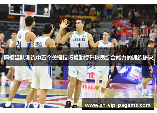 阿根廷队训练中五个关键技巧帮助提升球员综合能力的训练秘诀