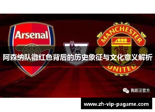阿森纳队徽红色背后的历史象征与文化意义解析